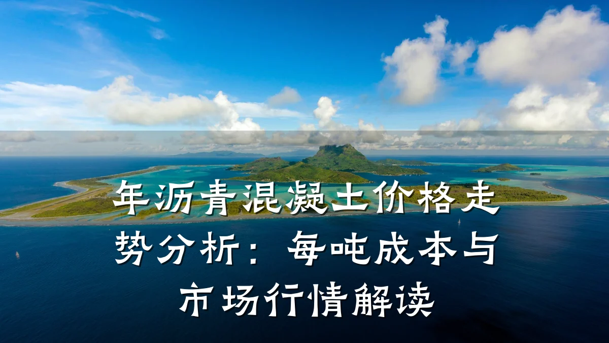 年沥青混凝土价格走势分析:每吨成本与市场行情解读