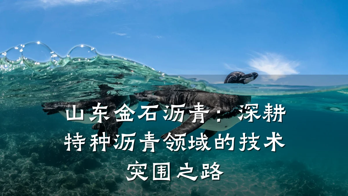 山东金石沥青：深耕特种沥青领域的技术突围之路