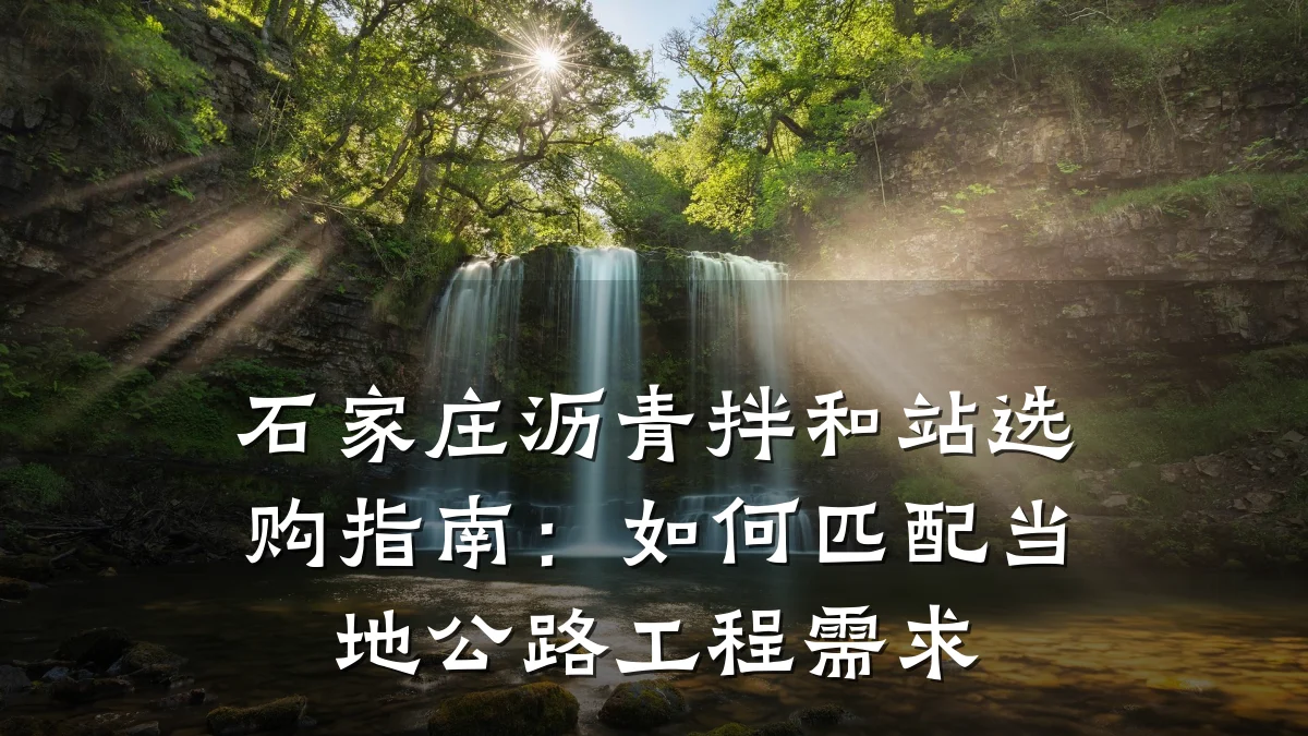 石家庄沥青拌和站选购指南：如何匹配当地公路工程需求