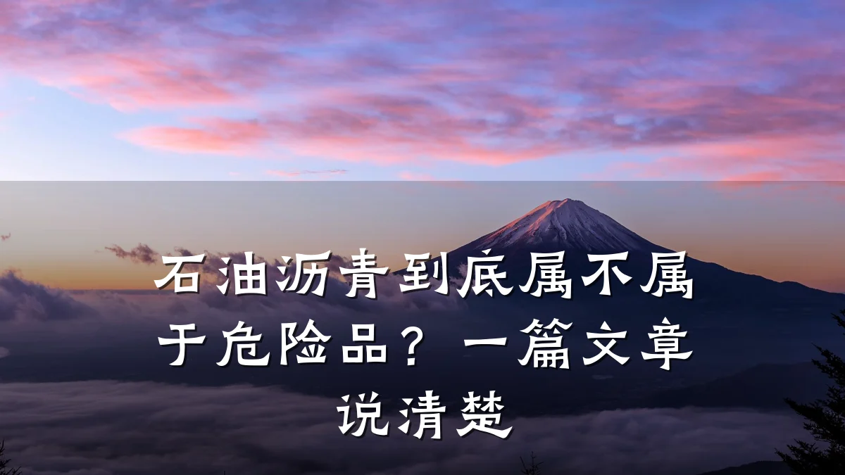 石油沥青到底属不属于危险品？一篇文章说清楚