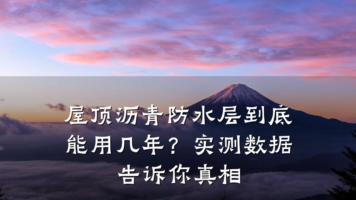 屋顶沥青防水层到底能用几年?实测数据告诉你真相