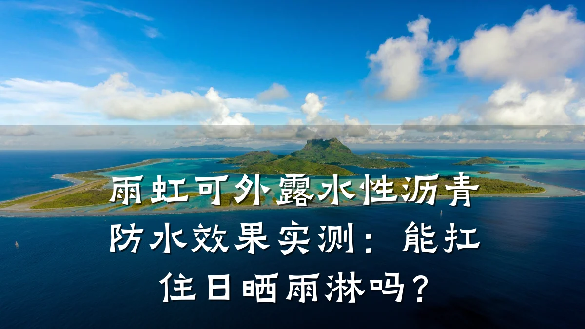 雨虹可外露水性沥青防水效果实测：能扛住日晒雨淋吗？