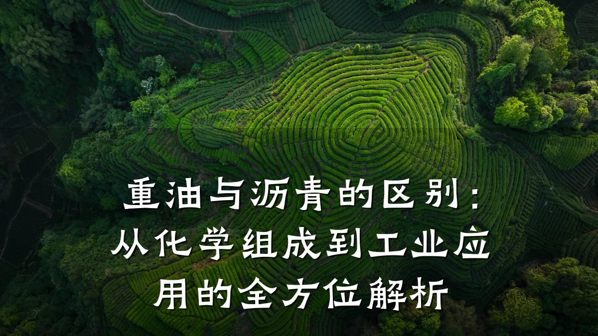 重油与沥青的区别：从化学组成到工业应用的全方位解析