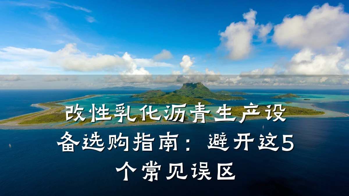 改性乳化沥青生产设备选购指南：避开这5个常见误区
