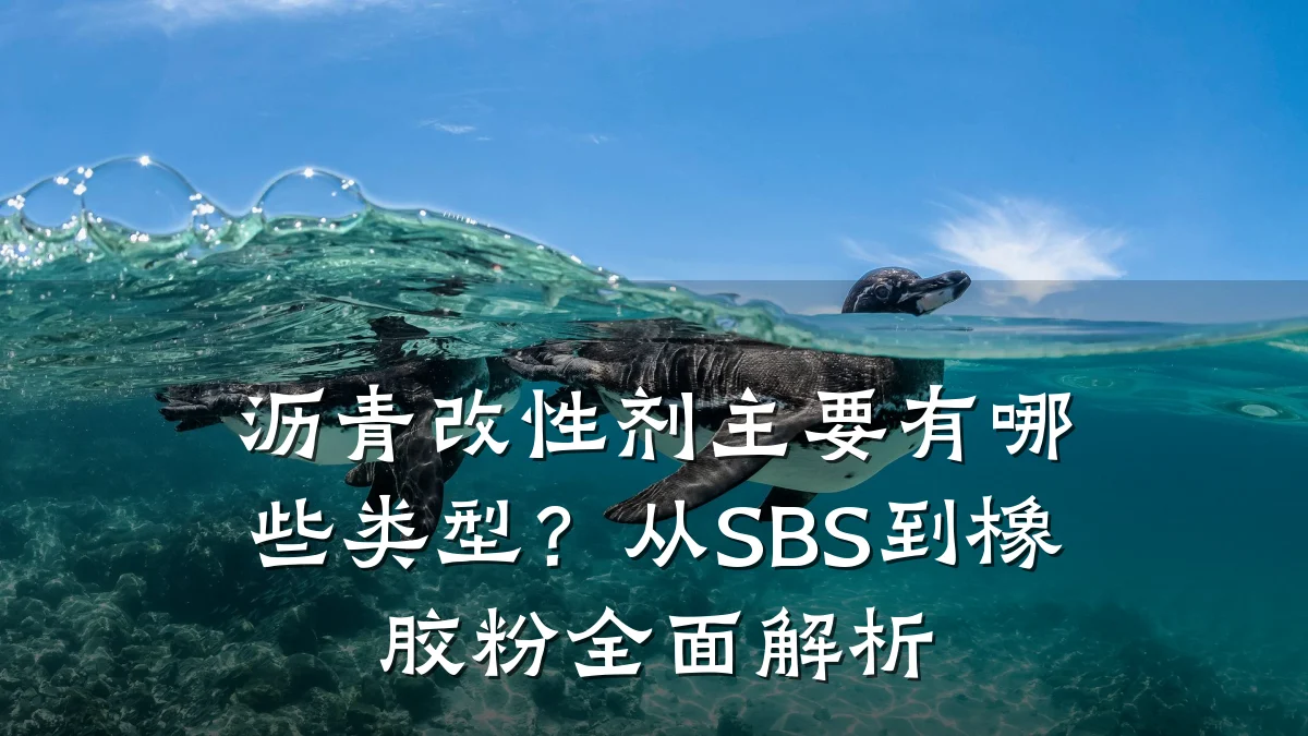 沥青改性剂主要有哪些类型？从SBS到橡胶粉全面解析