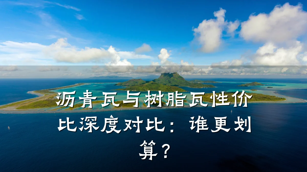 沥青瓦与树脂瓦性价比深度对比:谁更划算?