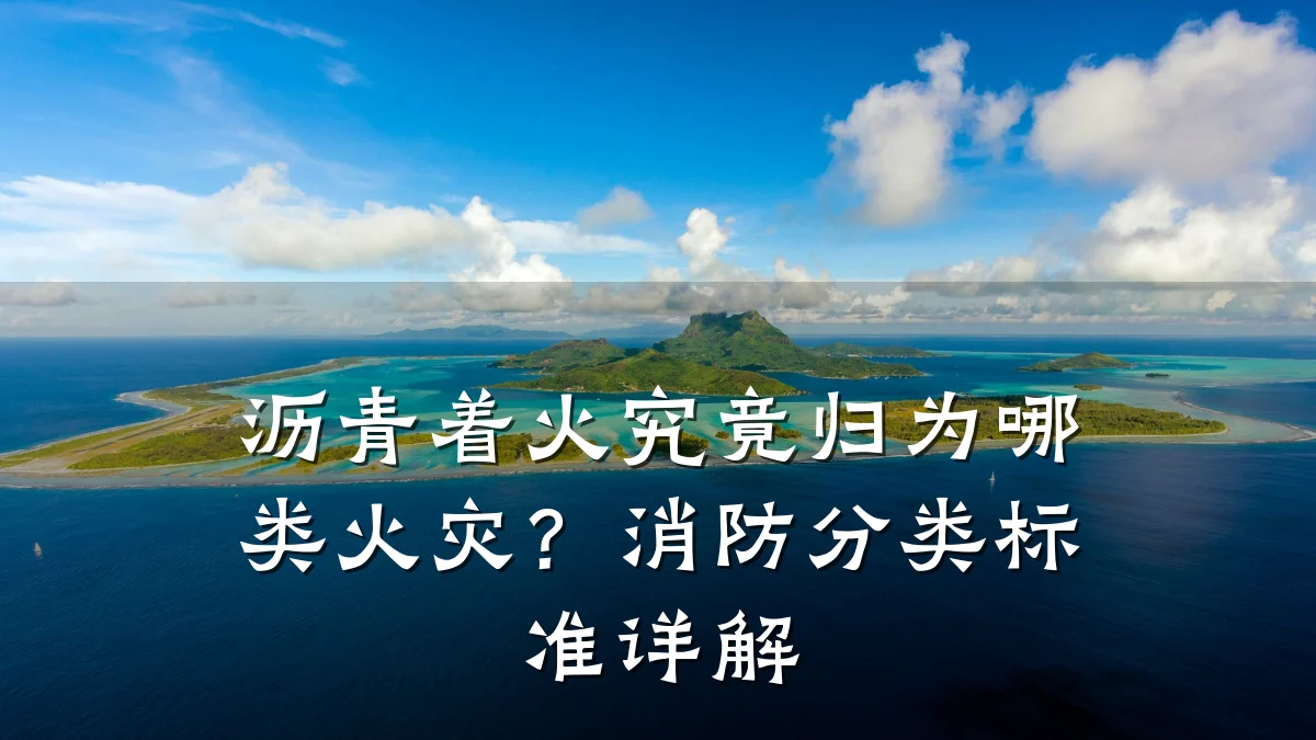 沥青着火究竟归为哪类火灾？消防分类标准详解