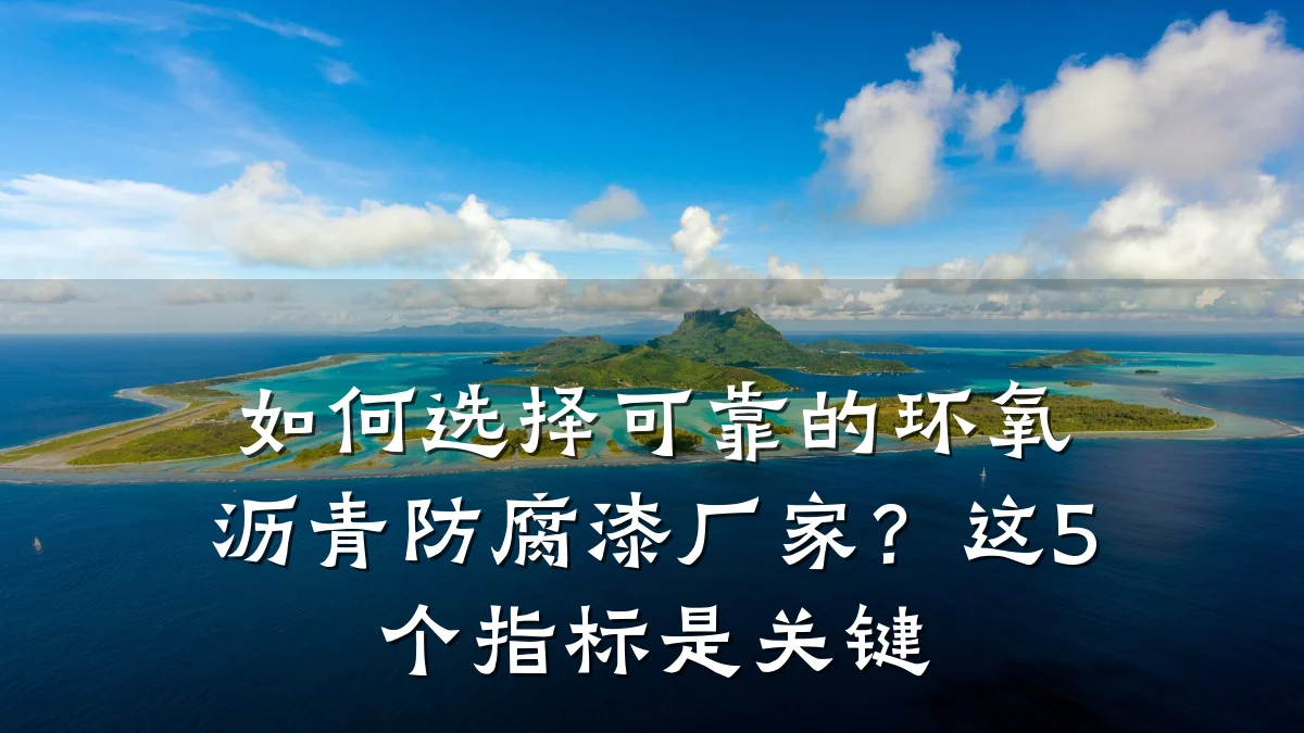 如何选择可靠的环氧沥青防腐漆厂家？这5个指标是关键
