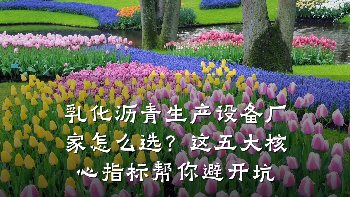 乳化沥青生产设备厂家怎么选？这五大核心指标帮你避开坑