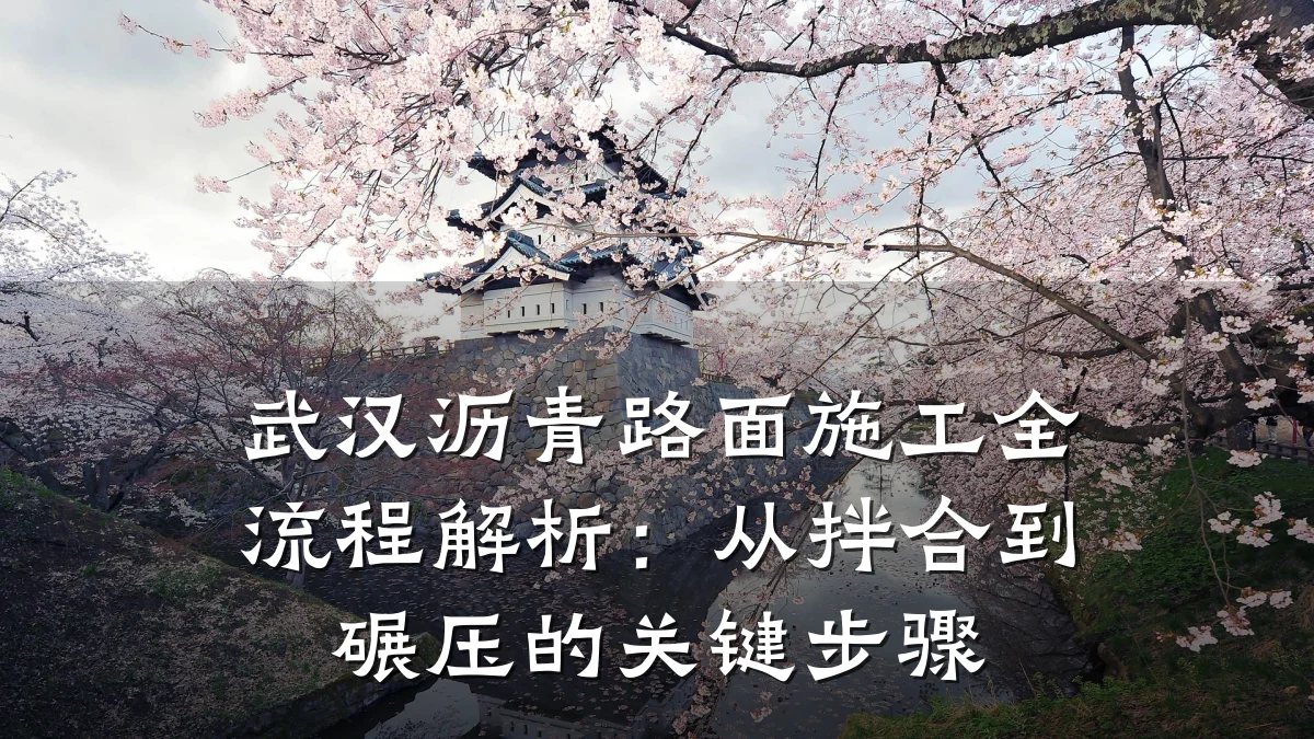 武汉沥青路面施工全流程解析:从拌合到碾压的关键步骤