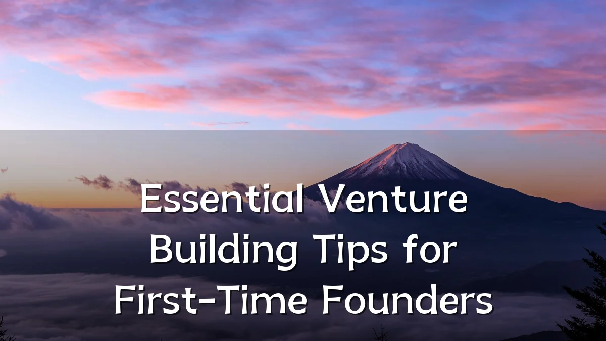 Essential Venture Building Tips for First-Time Founders