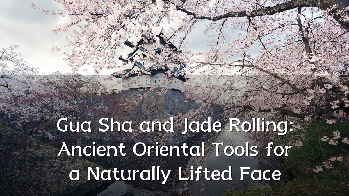 Gua Sha and Jade Rolling: Ancient Oriental Tools for a Naturally Lifted Face