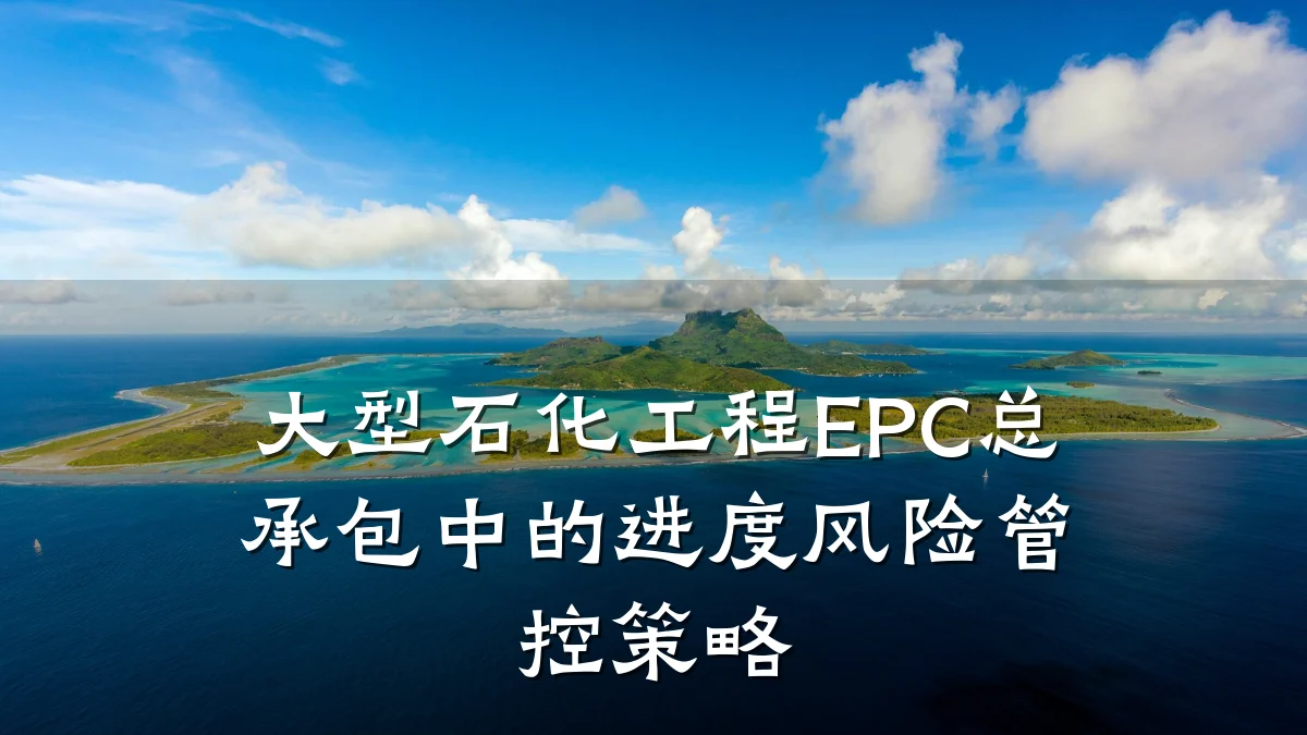 大型石化工程EPC总承包中的进度风险管控策略
