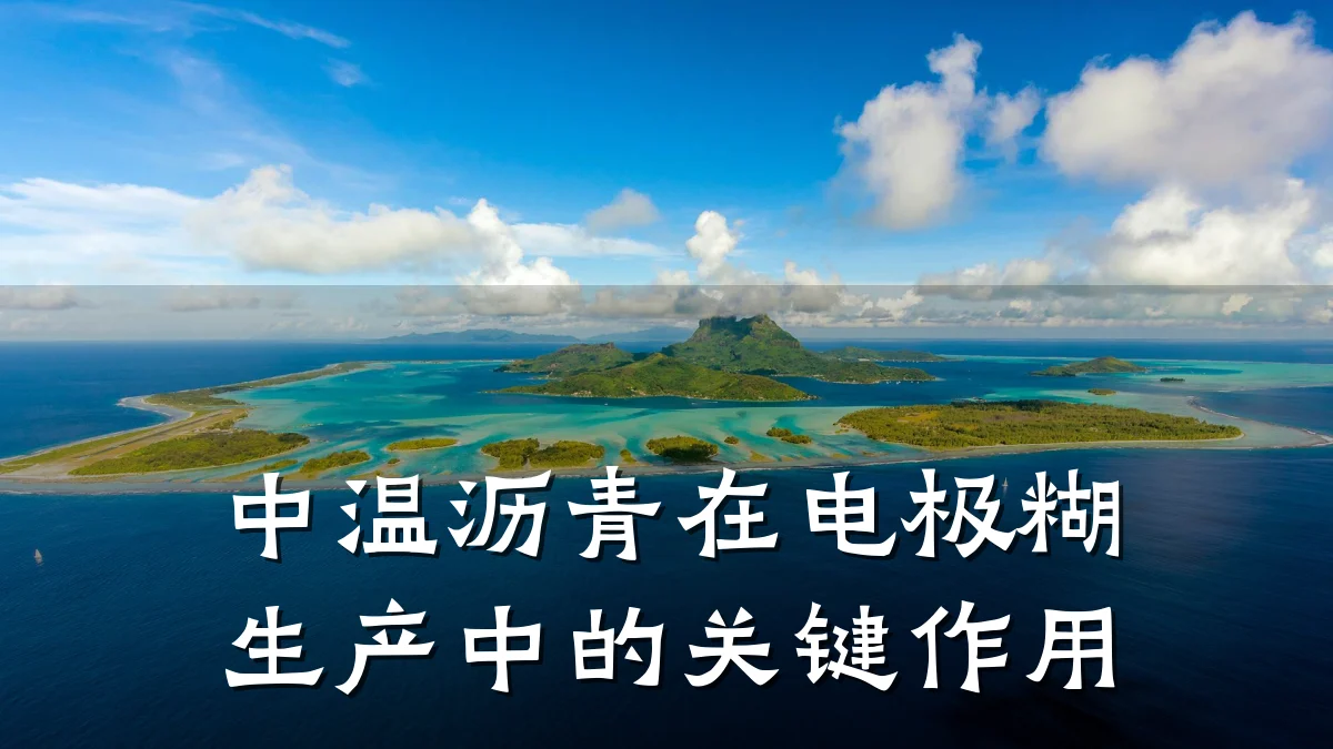 中温沥青在电极糊生产中的关键作用