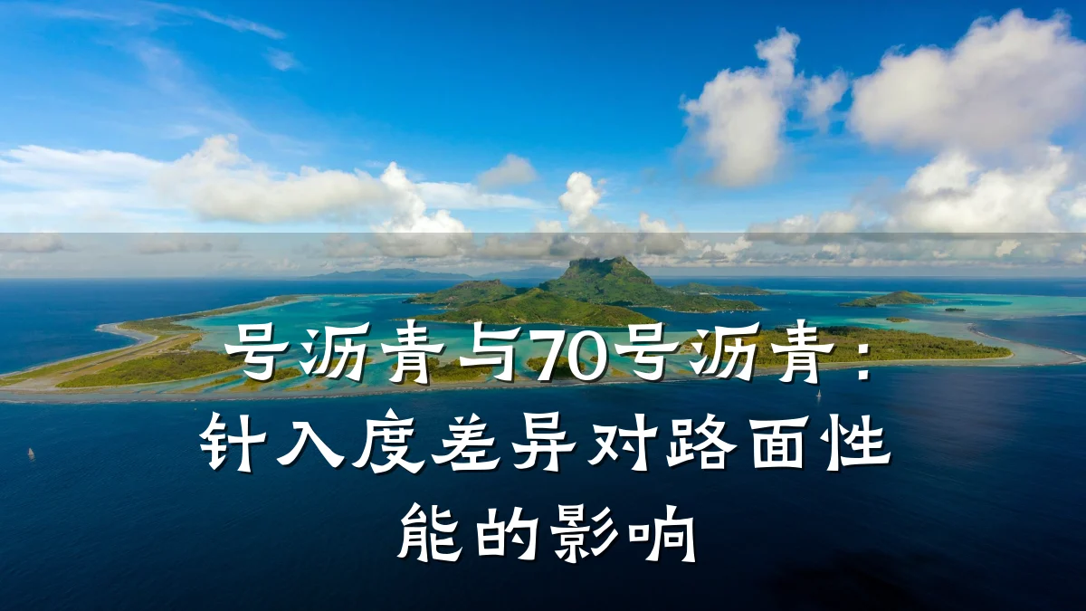 号沥青与70号沥青：针入度差异对路面性能的影响