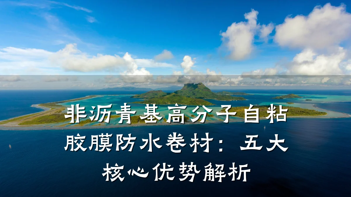 非沥青基高分子自粘胶膜防水卷材:五大核心优势解析