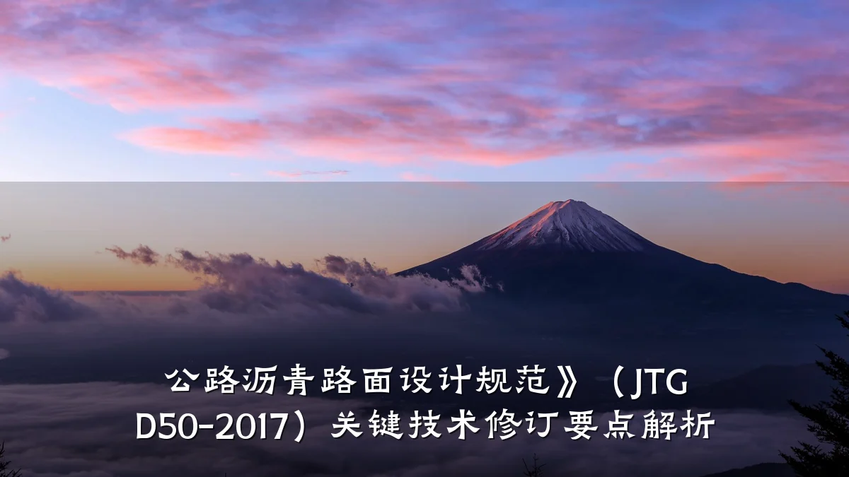 公路沥青路面设计规范》(JTG D50-2017)关键技术修订要点解析