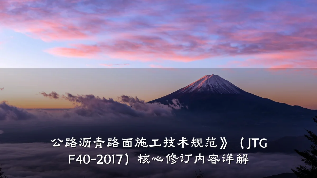 公路沥青路面施工技术规范》(JTG F40-2017)核心修订内容详解